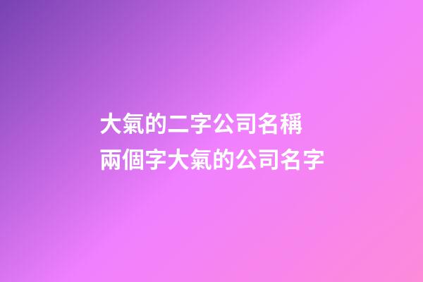 大氣的二字公司名稱 兩個字大氣的公司名字